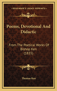 Poems, Devotional and Didactic: From the Poetical Works of Bishop Ken (1835)
