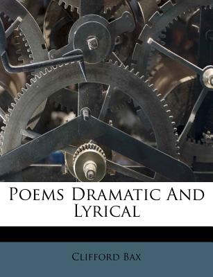 Poems Dramatic and Lyrical - Bax, Clifford