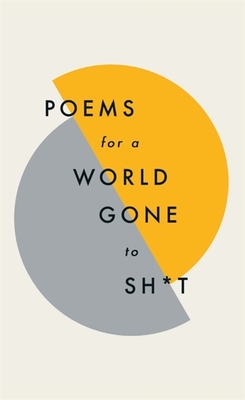 Poems for a world gone to sh*t: the amazing power of poetry to make even the most f**ked up times feel better - Poets, Various (Contributions by), and Poetry, Quercus
