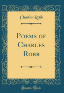 Poems of Charles Robb (Classic Reprint)