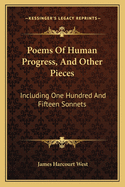 Poems of Human Progress, and Other Pieces: Including One Hundred and Fifteen Sonnets