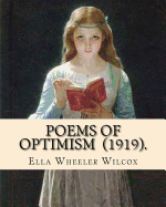 Poems of Optimism (1919). by: Ella Wheeler Wilcox: Ella Wheeler Wilcox (November 5, 1850 - October 30, 1919) Was an American Author and Poet.