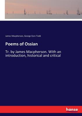 Poems of Ossian: Tr. by James Macpherson. With an introduction, historical and critical - MacPherson, James, and Eyre-Todd, George