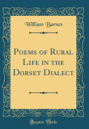 Poems of Rural Life in the Dorset Dialect (Classic Reprint)