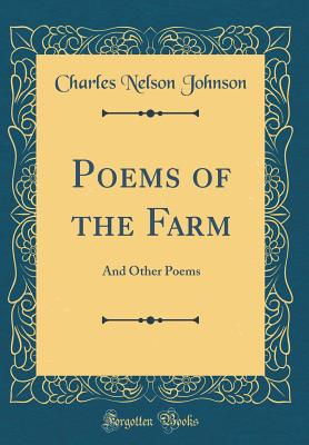 Poems of the Farm: And Other Poems (Classic Reprint) - Johnson, Charles Nelson