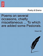 Poems on Several Occasions, Chiefly Miscellaneous ... to Which Are Added Some Pastorals.