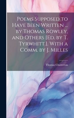 Poems Supposed to Have Been Written ... by Thomas Rowley, and Others [Ed. by T. Tyrwhitt.]. With a Comm. by J. Milles - Chatterton, Thomas