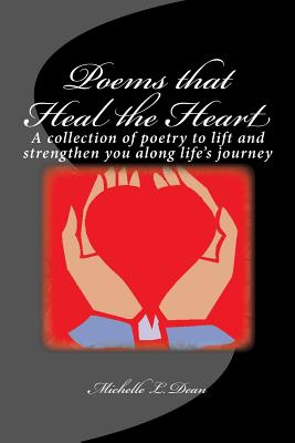 Poems That Heal the Heart: A Collection of Poetry to Lift and Strengthen You Along Life's Journey - Dean, Michelle L