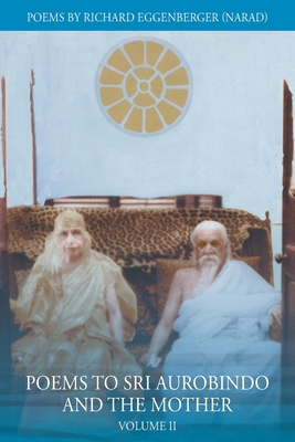 Poems to Sri Aurobindo and the Mother Volume II - Eggenberger, Narad Richard M