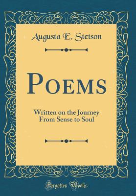 Poems: Written on the Journey from Sense to Soul (Classic Reprint) - Stetson, Augusta E