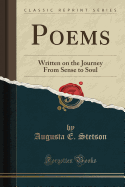 Poems: Written on the Journey from Sense to Soul (Classic Reprint)