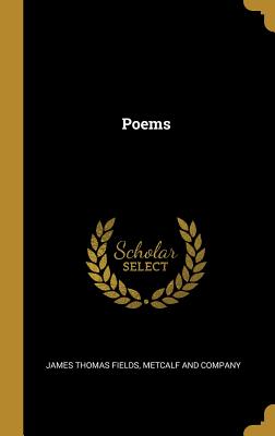 Poems - Fields, James Thomas, and Metcalf and Company (Creator)