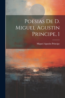 Poesias de D. Miguel Agustin Principe, 1 - Principe, Miguel Agustin