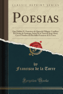 Poesias: Que Public D. Francisco de Quevedo Villegas, Cavallero del Orden de Santiago, Seor de la Torre de Juan Abad, Con El Nombre del Bachillr Francisco de la Torre (Classic Reprint)