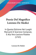 Poesie del Magnifico Lorenzo de Medici: In Questa Edizione Nei Luoghi Mancanti E Scorressi Compiute, E Alla Vera Lezione Ridotte (1763)
