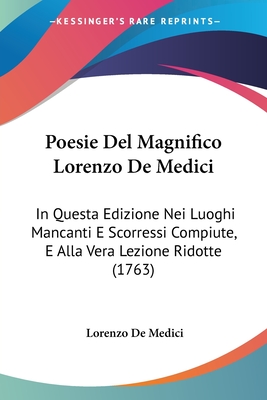 Poesie del Magnifico Lorenzo de Medici: In Questa Edizione Nei Luoghi Mancanti E Scorressi Compiute, E Alla Vera Lezione Ridotte (1763) - Medici, Lorenzo De