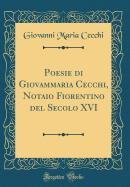 Poesie Di Giovammaria Cecchi, Notaio Fiorentino del Secolo XVI (Classic Reprint)