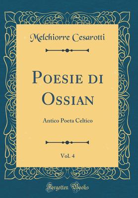 Poesie Di Ossian, Vol. 4: Antico Poeta Celtico (Classic Reprint) - Cesarotti, Melchiorre