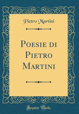 Poesie Di Pietro Martini (Classic Reprint) - Martini, Pietro