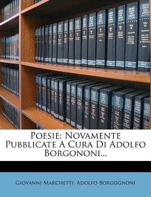 Poesie: Novamente Pubblicate a Cura Di Adolfo Borgononi... - Marchetti, Giovanni, and Borgognoni, Adolfo