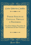 Poesie Scelte Di Catullo, Tibullo E Properzio: Con Note Italiane Precedute Da Un Discorso Di Atto Vannucci (Classic Reprint)