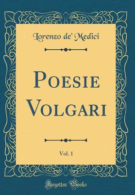 Poesie Volgari, Vol. 1 (Classic Reprint) - Medici, Lorenzo De