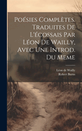 Poesies Completes. Traduites de L'Ecossais Par Leon de Wailly, Avec Une Introd. Du Meme