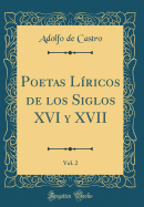 Poetas Liricos de Los Siglos XVI y XVII, Vol. 2 (Classic Reprint)