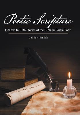 Poetic Scripture: Genesis to Ruth Stories of the Bible in Poetic Form - Smith, Lamar