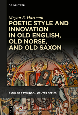 Poetic Style and Innovation in Old English, Old Norse, and Old Saxon - Hartman, Megan E