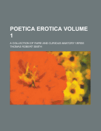 Poetica Erotica: A Collection of Rare and Curious Amatory Verse; Volume 1