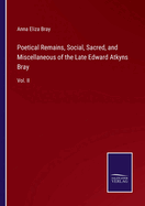 Poetical Remains, Social, Sacred, and Miscellaneous of the Late Edward Atkyns Bray: Vol. II