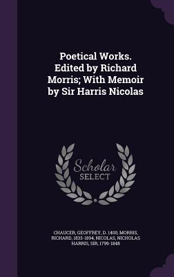 Poetical Works. Edited by Richard Morris; With Memoir by Sir Harris Nicolas - Chaucer, Geoffrey, and Morris, Richard, and Nicolas, Nicholas Harris, Sir