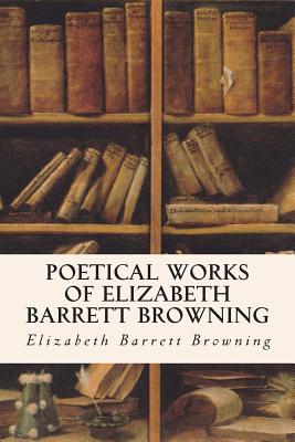 Poetical Works of Elizabeth Barrett Browning - Browning, Elizabeth Barrett, Professor