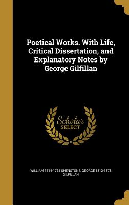 Poetical Works. With Life, Critical Dissertation, and Explanatory Notes by George Gilfillan - Shenstone, William 1714-1763, and Gilfillan, George 1813-1878