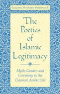 Poetics of Islamic Legitimacy: Myth, Gender, and Ceremony in the Classical Arabic Ode
