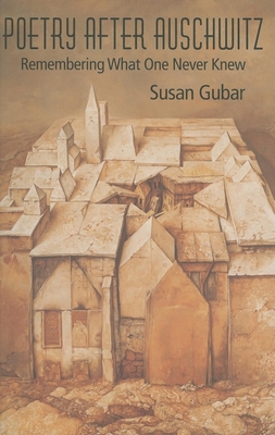 Poetry After Auschwitz: Remembering What One Never Knew - Gubar, Susan, Professor