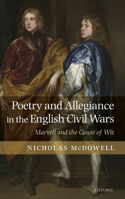 Poetry and Allegiance in the English Civil Wars: Marvell and the Cause of Wit - McDowell, Nicholas