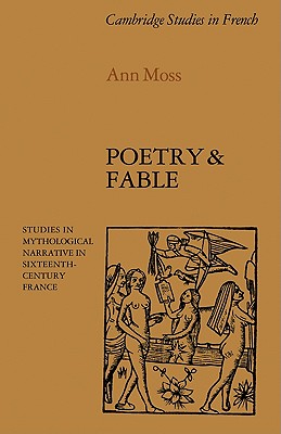 Poetry and Fable: Studies in Mythological Narrative in Sixteenth-Century France - Moss, Ann