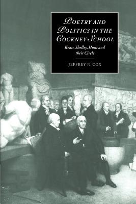 Poetry and Politics in the Cockney School: Keats, Shelley, Hunt and their Circle - Cox, Jeffrey N.