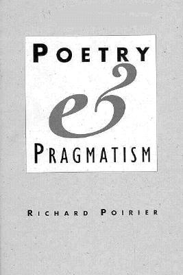 Poetry and Pragmatism - Poirier, Richard
