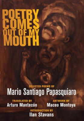 Poetry Comes Out of My Mouth - Papasquiaro, Mario Santiago, and Mantecon, Arturo (Translated by)