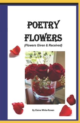 Poetry Flowers: Flowers Given and Received - White, Jeffrey (Editor), and Montgomery, Julie (Editor), and White, Elaine