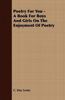 Poetry For You - A Book For Boys And Girls On The Enjoyment Of Poetry - Lewis, C Day