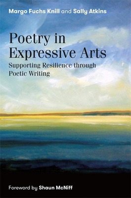 Poetry in Expressive Arts: Supporting Resilience Through Poetic Writing - Knill, Margo Fuchs, and Atkins, Sally, and McNiff, Shaun (Foreword by)