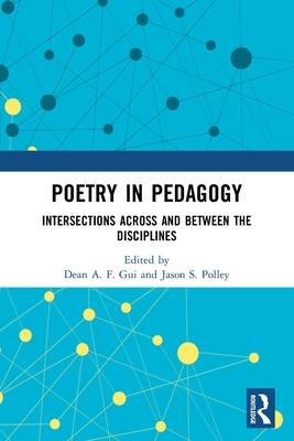 Poetry in Pedagogy: Intersections Across and Between the Disciplines - Gui, Dean A F (Editor), and Polley, Jason S (Editor)