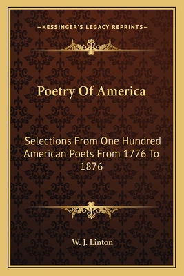 Poetry of America: Selections from One Hundred American Poets from 1776 to 1876 - Linton, W J (Editor)