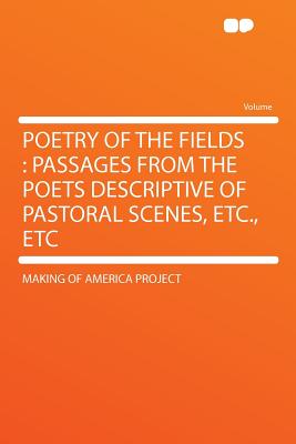 Poetry of the Fields: Passages from the Poets Descriptive of Pastoral Scenes, Etc., Etc - Project, Making Of America (Creator)