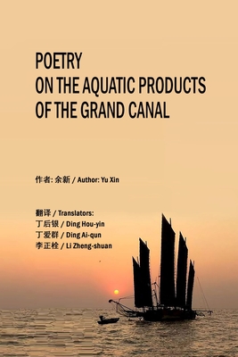 Poetry on the Aquatic Products of the Grand Canal - Ding, Hou-Yin (Translated by), and Ding, Ai-Qun (Translated by), and Li, Zheng-Shuan