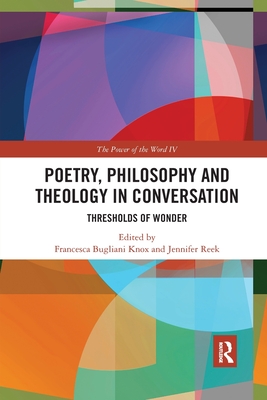 Poetry, Philosophy and Theology in Conversation: Thresholds of Wonder: The Power of the Word IV - Knox, Francesca Bugliani (Editor), and Reek, Jennifer (Editor)